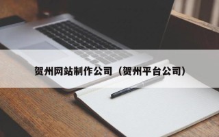 宁波贺州网站制作公司（贺州平台公司）